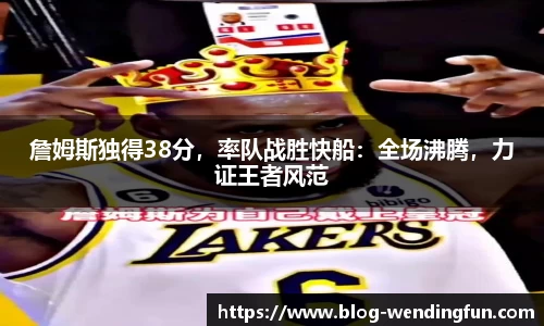 詹姆斯独得38分，率队战胜快船：全场沸腾，力证王者风范