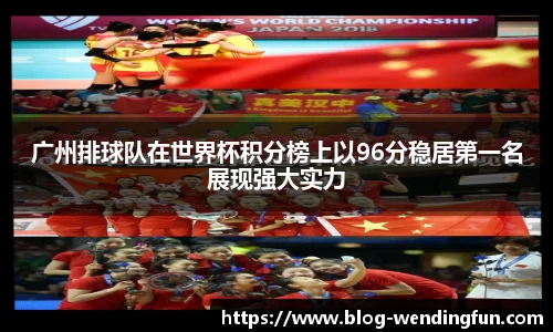 广州排球队在世界杯积分榜上以96分稳居第一名展现强大实力